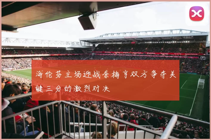 海伦芬主场迎战奈梅亨双方争夺关键三分的激烈对决