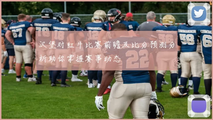 汉堡对红牛比赛前瞻及比分预测分析助你掌握赛事动态
