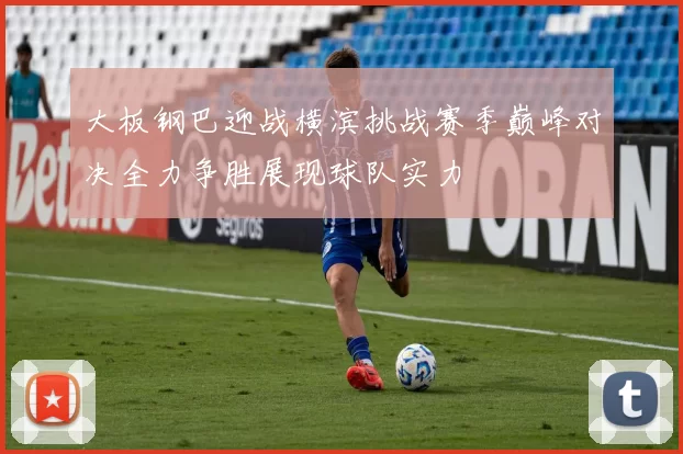 大板钢巴迎战横滨挑战赛季巅峰对决全力争胜展现球队实力