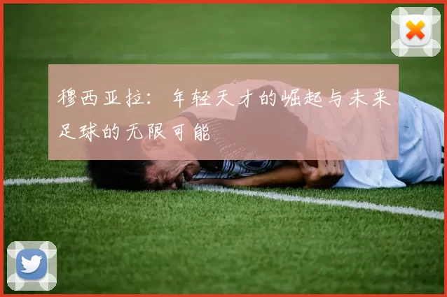 穆西亚拉：年轻天才的崛起与未来足球的无限可能