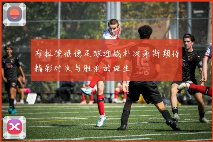 布拉德福德足球迎战朴次茅斯期待精彩对决与胜利的诞生