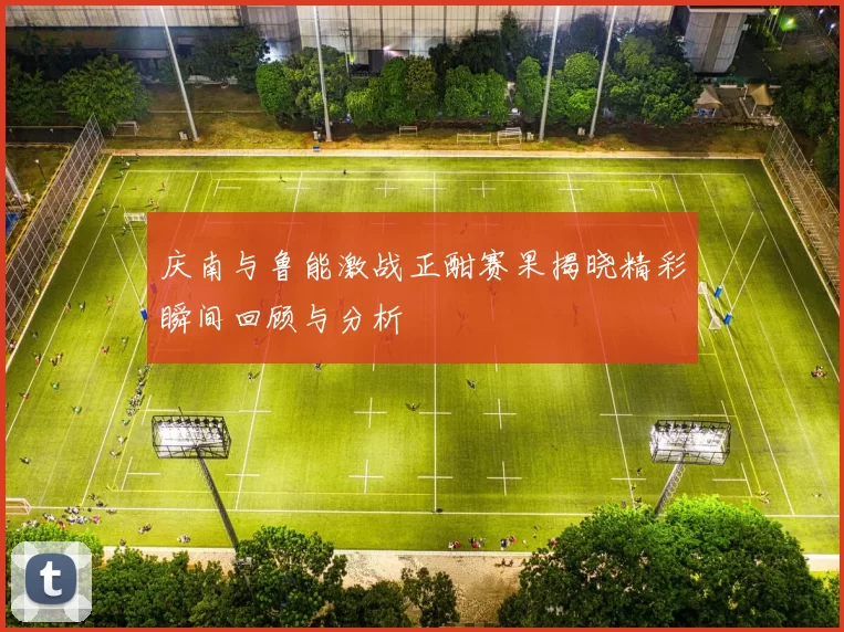 庆南与鲁能激战正酣赛果揭晓精彩瞬间回顾与分析